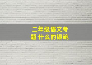 二年级语文考题 什么的银碗